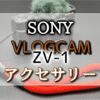 ZV-1と一緒に欲しいカメラアクセサリー！必須アイテムも紹介【SONY VLOGCAM】