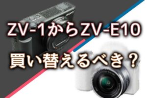 ZV-1からZV-E10へ買い替えるべき？SONYのカメラを比較検討する【動画撮影】