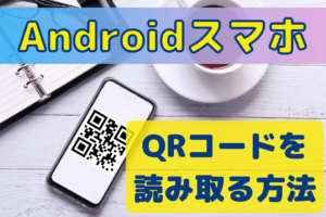 AndroidスマホでQRコードを読み取る方法。アプリ不要！標準カメラでOK