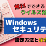 【Windowsセキュリティ】無料でできるウイルス対策！設定方法と注意点を解説