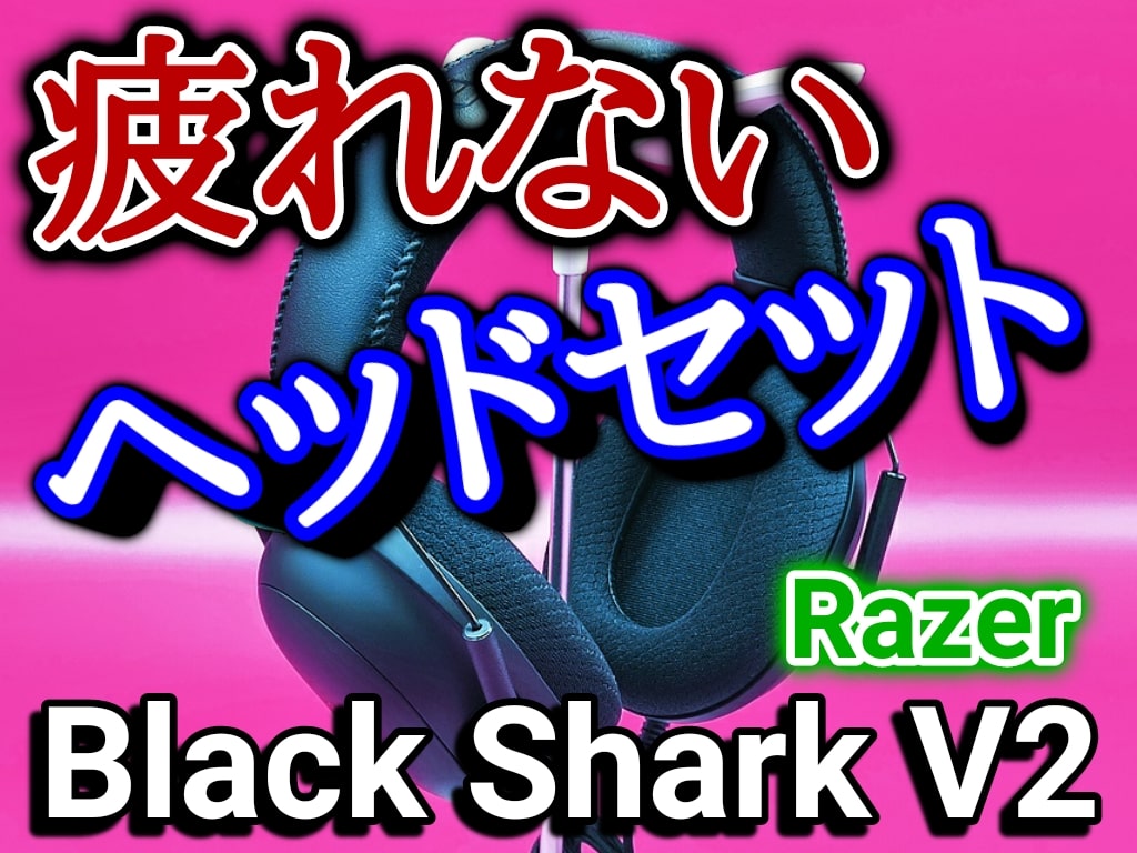 長時間でも疲れにくい「ヘッドセット」Razer BlackShark V2 購入レビュー！