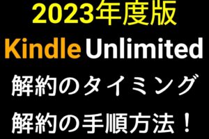 【2023年度版】Kindle Unlimitedを解約・退会する手順を紹介！タイミングを逃すな！