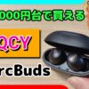 【QCY ArcBuds HT07 レビュー】4千円台でANCや外音取り込みモードを搭載！専用アプリ対応の完全ワイヤレスイヤホン