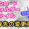 ダウンロードフォルダー・ファイルの保存先を変更する手順と毎回指定する方法【Microsoft Edge・Google Chrome】