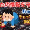 【今すぐ確認】Windowsからあなたの情報を守れ！チェック項目と設定方法を紹介