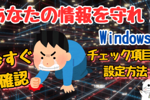 【今すぐ確認】Windowsからあなたの情報を守れ！チェック項目と設定方法を紹介