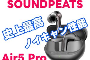 SOUNDPEATS Air5 Pro 史上最高ノイキャンで音の世界に没頭しろ！