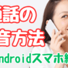 Androidスマホで通話を録音する方法！ボイスレコーダー・ICレコーダー等の外部機器は不要