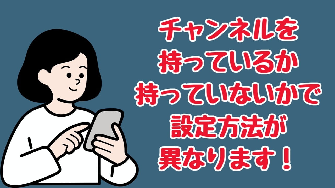 YouTubeのプライバシー設定【1】あなたがチャンネルを持っているか、持っていないかで設定方法が異なる