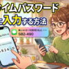 ワンタイムパスワードの簡単な入力方法！つまづきやすいポイントと対処法を紹介【初心者向け】
