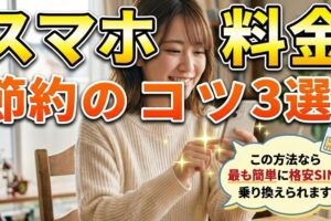 スマホ代・携帯料金を節約するコツ3選！この方法なら最も簡単に格安SIMに乗り換えられます。