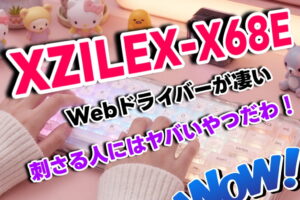 XZILEX「X68E」レビュー！Webドライバーがキーボードの未来を変えた！この価格帯なら満足度が限界突破！